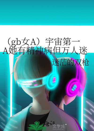 （gb女A）宇宙第一A她有精神病但万人迷